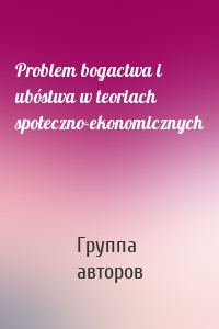 Problem bogactwa i ubóstwa w teoriach społeczno-ekonomicznych