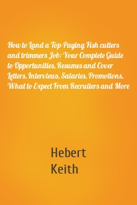 How to Land a Top-Paying Fish cutters and trimmers Job: Your Complete Guide to Opportunities, Resumes and Cover Letters, Interviews, Salaries, Promotions, What to Expect From Recruiters and More