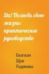 Бхагван Шри Раджниш - Да! Полюби свою жизнь: практическое руководство