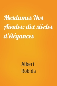 Mesdames Nos Aïeules: dix siècles d'élégances