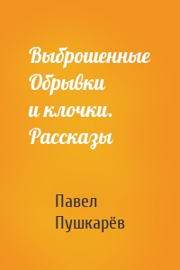 Выброшенные Обрывки и клочки. Рассказы