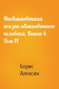 Необыкновенная жизнь обыкновенного человека. Книга 4. Том II