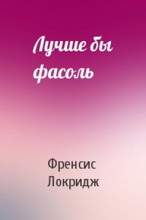 Обложка книги «Лучше бы фасоль» — Френсис Локридж
