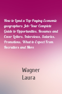 How to Land a Top-Paying Economic geographers Job: Your Complete Guide to Opportunities, Resumes and Cover Letters, Interviews, Salaries, Promotions, What to Expect From Recruiters and More