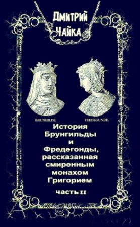 Обложка книги «История Брунгильды и Фредегонды, рассказанная смиренным монахом Григорием ч. 2» — Чайка Дмитрий