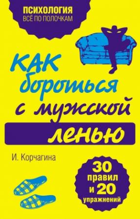 Обложка книги «Как бороться с мужской ленью. 30 правил и 20 упражнений» — Ирина Корчагина