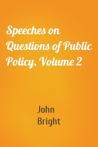 Speeches on Questions of Public Policy, Volume 2