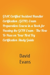GIAC Certified Incident Handler Certification (GCIH) Exam Preparation Course in a Book for Passing the GCIH Exam - The How To Pass on Your First Try Certification Study Guide