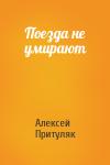 Алексей Притуляк - Поезда не умирают