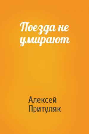 Обложка книги «Поезда не умирают» — Алексей Притуляк