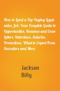 How to Land a Top-Paying Legal aides Job: Your Complete Guide to Opportunities, Resumes and Cover Letters, Interviews, Salaries, Promotions, What to Expect From Recruiters and More