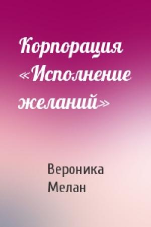 Обложка книги «Корпорация «Исполнение желаний»» — Вероника Мелан