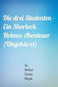 Die drei Studenten - Ein Sherlock Holmes Abenteuer (Ungekürzt)