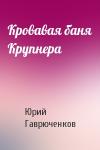 Юрий Гаврюченков - Кровавая баня Крупнера