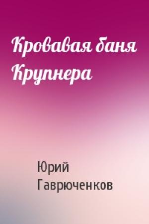 Обложка книги «Кровавая баня Крупнера» — Юрий Гаврюченков