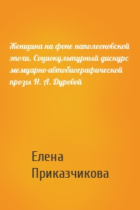 Женщина на фоне наполеоновской эпохи. Социокультурный дискурс мемуарно-автобиографической прозы Н. А. Дуровой
