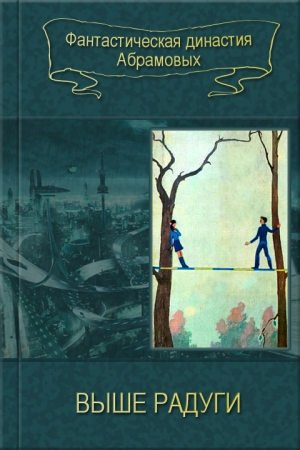 Обложка книги «03-Выше радуги (Сборник)» — Александр Абрамов, Сергей Абрамов