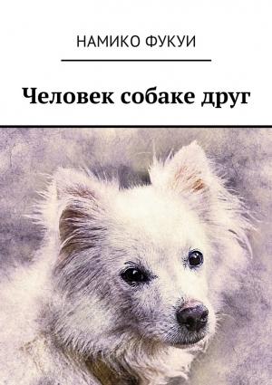 Обложка книги «Человек собаке друг» — Намико Фукуи