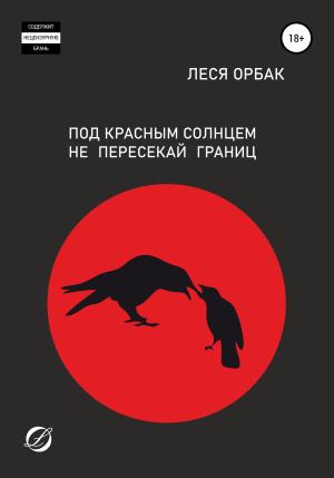 Обложка книги «Под красным солнцем не пересекай границ» — Леся Орбак