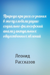 Природа кризиса сознания в эпоху глобализации: социально-философский анализ актуальных общественных явлений