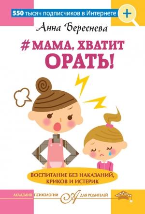 Обложка книги «#Мама, хватит орать! Воспитание без наказаний, криков и истерик» — Анна Береснева