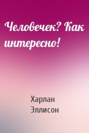 Обложка книги «Человечек? Как интересно!» — Харлан Эллисон