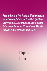 How to Land a Top-Paying Mathematical statisticians Job: Your Complete Guide to Opportunities, Resumes and Cover Letters, Interviews, Salaries, Promotions, What to Expect From Recruiters and More