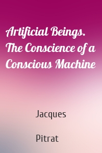 Artificial Beings. The Conscience of a Conscious Machine