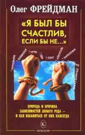 Обложка книги «Я был бы счастлив, если бы не... Избавление от любого рода зависимостей» — Олег Герцович Фрейдман