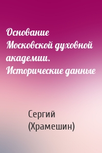 Основание Московской духовной академии. Исторические данные