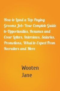 How to Land a Top-Paying Grooms Job: Your Complete Guide to Opportunities, Resumes and Cover Letters, Interviews, Salaries, Promotions, What to Expect From Recruiters and More