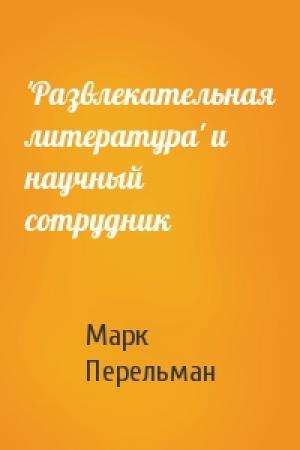 Обложка книги «'Развлекательная литература' и научный сотрудник» — М Перельман