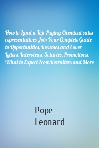 How to Land a Top-Paying Chemical sales representatives Job: Your Complete Guide to Opportunities, Resumes and Cover Letters, Interviews, Salaries, Promotions, What to Expect From Recruiters and More