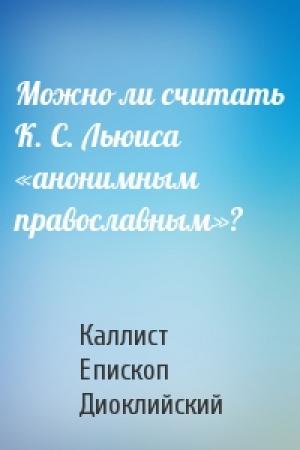 Обложка книги «Можно ли считать К. С. Льюиса «анонимным православным»?» — Каллист Епископ Диоклийский