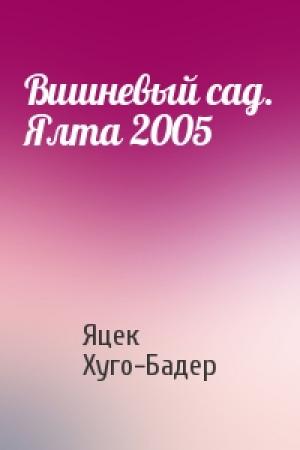 Обложка книги «Вишневый сад. Ялта 2005» — Яцек Хуго-Бадер