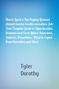 How to Land a Top-Paying Licensed clinical mental health counselors Job: Your Complete Guide to Opportunities, Resumes and Cover Letters, Interviews, Salaries, Promotions, What to Expect From Recruiters and More