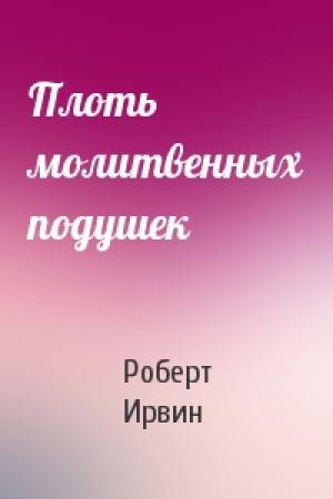 Обложка книги «Плоть молитвенных подушек» — Роберт Ирвин