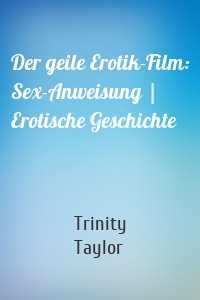 Der geile Erotik-Film: Sex-Anweisung | Erotische Geschichte