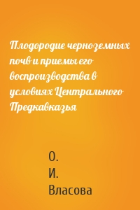 Плодородие черноземных почв и приемы его воспроизводства в условиях Центрального Предкавказья