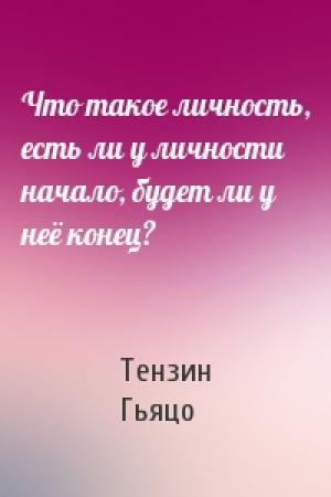 Обложка книги «Что такое личность, есть ли у личности начало, будет ли у неё конец?» — Тензин Гьяцо