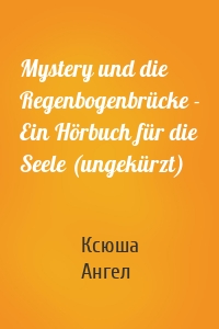 Mystery und die Regenbogenbrücke - Ein Hörbuch für die Seele (ungekürzt)