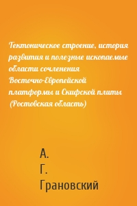 Тектоническое строение, история развития и полезные ископаемые области сочленения Восточно-Европейской платформы и Скифской плиты (Ростовская область)