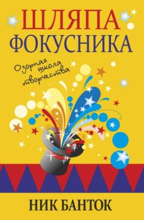 Обложка книги «Шляпа фокусника. Озорная школа творчества» — Ник Банток