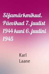 Sõjamärkmikud. Päevikud 7. juulist 1944 kuni 6. juulini 1945