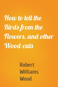 How to tell the Birds from the Flowers, and other Wood-cuts
