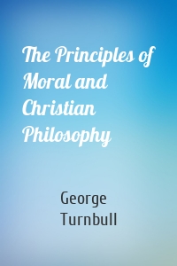 The Principles of Moral and Christian Philosophy