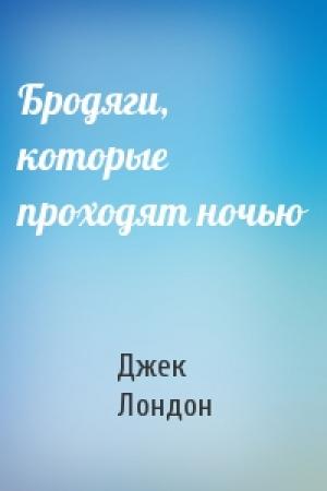 Обложка книги «Бродяги, которые проходят ночью» — Джек Лондон