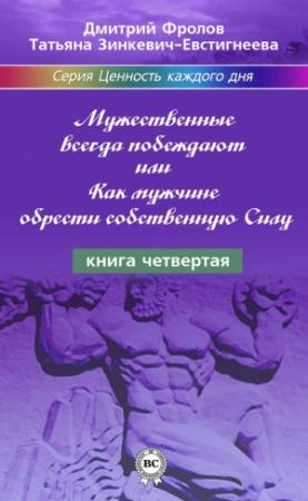 Обложка книги «Мужественные всегда побеждают, или Как мужчине обрести собственную Силу» — Дмитрий Фролов, Татьяна Зинкевич-Евстигнеева