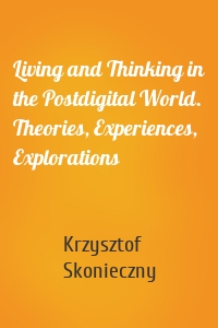 Living and Thinking in the Postdigital World. Theories, Experiences, Explorations