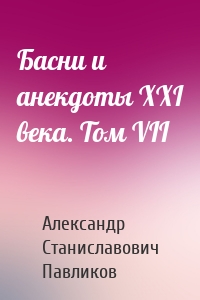 Басни и анекдоты XXI века. Том VII